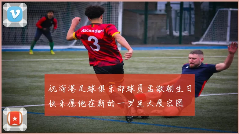 祝海港足球俱乐部球员孟敬朝生日快乐愿他在新的一岁里大展宏图