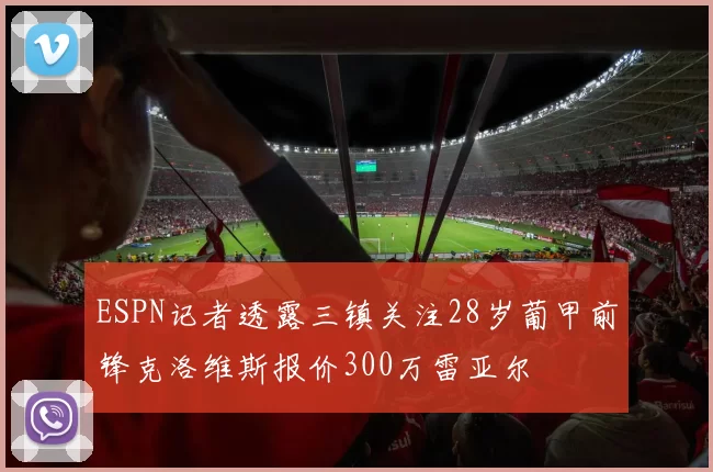 ESPN记者透露三镇关注28岁葡甲前锋克洛维斯报价300万雷亚尔