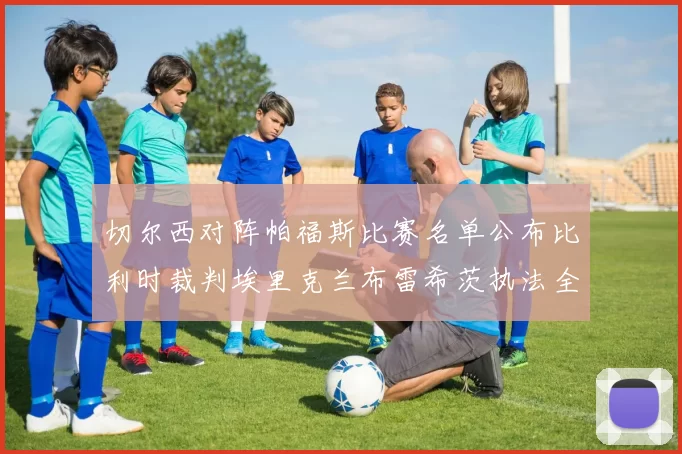 切尔西对阵帕福斯比赛名单公布比利时裁判埃里克兰布雷希茨执法全场