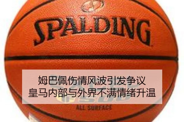 姆巴佩伤情风波引发争议 皇马内部与外界不满情绪升温 - 3377SPORTS